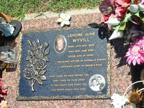 Lenore June WYVILL,  | born 13 May 1949,  | died 29 June 2006,  | wife of Kerry,  | mother of Katrina & Steven,  | nanny of Renae & Kyle;  | Yarraman cemetery, Toowoomba Regional Council  | 