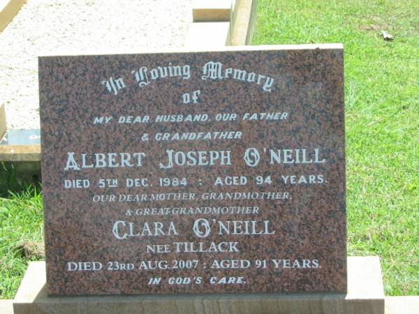Albert Joseph O'NEILL,  | husband father grandfather,  | died 5 Dec 1984 aged 94 years;  | Clara O'NEILL (nee TILLACK),  | mother grandmother great-grandmother,  | died 23 Aug 2007 aged 91 years;  | Yarraman cemetery, Toowoomba Regional Council  | 