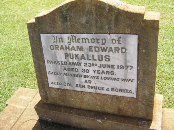 Graham Edward PUKALLUS,  | died 23 June 1977 aged 30 years,  | missed by wife Marj, Colleen, Bruce & Bonita;  | Yarraman cemetery, Toowoomba Regional Council  | 