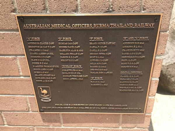 Australian Medical Officers Burma/Thailand railway  |   |  A  Force  | Anderson Claude capt  | Brereton Le gay T capt  | Chalmers J S maj  | Coates Albert lt col  | Cumming G D capt  | Eadie N M lt col  | Fisher W E maj  | Hamilton Thomas lt col  | Higgin John P capt  | Hobbs A F maj  | Krantz Sydney maj  | Richards C R E capt  | White A J M capt  |   |  D  force  | Duncan Ian capt  | Hinder David capt  | Hazelton Alan R maj  | Millard Phillip capt  | Parker R G capt  | Wright R G capt  |   |  Dunlop  force  | Corlette Ewan maj  | Dunlop E E lt col  | Goodlee Theodore capt  | Moon Arthur A maj  |   |  F  force  | Brand Victor capt MC  | Cahill F J capt  | Cahill R L capt  | Hendry Peter capt  | Hunt B A maj  | Juttner C P capt  | MILLS Roy capt  | Rogers E A maj  | Stevens R H maj  | Taylor John capt MC  |   |  H  force  | Fagan K J maj  | Marsden E A maj  |   |  K  and  L  force  | Anderson B H maj  | Andrews  H L maj  | Crankshaw T P maj  | Davies G F S capt  | Dreverman B B capt  | Frew J L capt  | Hogg T G H capt  | Murphy P F maj  |   | Dental officers  | Clarke J E R capt  | Finimore J T capt  | Mannion R J capt  | Simpson John maj  | Trevelean W J K capt  | Winchester Mac K capt  |   | Burleigh War Memorial, Gold Coast City  |   | 