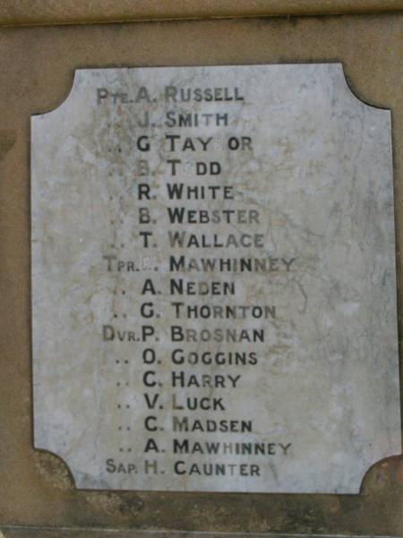 Pte. A. RUSSELL  | Pte. J. SMITH  | Pte. G. TAYLOR  | Pte. B. TODD  | Pte. R. WHITE  | Pte. B. WEBSTER  | Pte. T. WALLACE  | Tpr. E. MAWHINNEY  | Tpr. A. NEDEN  | Tpr. G. THORNTON  | Dvr. P. BROSNAN  | Dvr. O. GOGGINS  | Dvr. C. HARRY  | Dvr. V. LUCK  | Dvr. C. MADSEN  | Dvr. A. MAWHINNEY  | Sap. H. CAUNTER  | Tannymorel war memorial, Warwick shire  |   | 