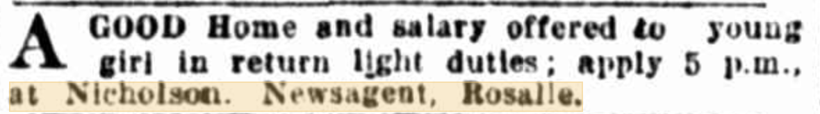 Help wanter a
good home and salary offered to young girl in return light
duties. Apply 5pm at Nicholson Newsagent Rosalie