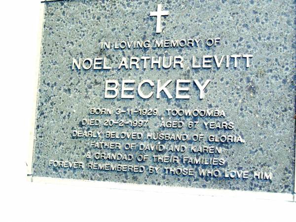 Noel Arthur Levitt BECKEY,  | born 3-11-1929 Toowoomba,  | died 20-2-1997 aged 67 years,  | husband of Gloria,  | father of David & Karen, grandad;  | Gloria BECKEY,  | born 12-6-1933 Logan,  | died 4-10-1999 aged 66 years,  | mother of David & Karen, grandma;  | Beerwah Cemetery, City of Caloundra  | 