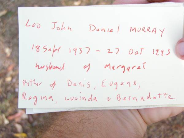 Leo John Daniel MURRAY,  | 18 Sept 1937 - 27 Oct 1993,  | husband of Margaret,  | father of Denis, Eugene, Regina, Lucinda &  | Bernadette;  | Beerwah Cemetery, City of Caloundra  | 
