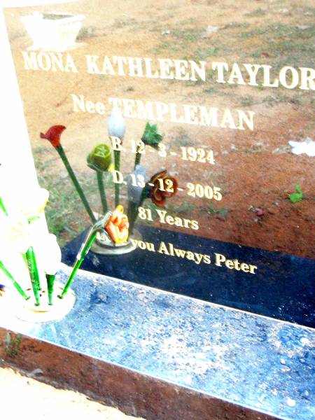 Mona Kathleen TAYLOR (nee TEMPLEMAN),  | born 12-3-1924 died 13-12-2005 aged 81 years,  | love Peter;  | Beerwah Cemetery, City of Caloundra  | 