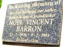 Noel Vincent BARRON,
husband father father-in-law grandfather,
12-7-1926 - 9-2-1993;
Bell cemetery, Wambo Shire