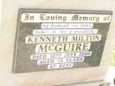 Kenneth Milton MCGUIRE,
husband father father-in-law grandfather,
died 15 July 2000 aged 75 years;
Bell cemetery, Wambo Shire