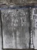 John North BURNETT,
died 22 Aug 1936 aged 67 years;
Lucinda Maria, wife,
died 11 June 1900 aged 89 years;
Walter Logan BURNETT,
died 25 July 1937 aged 36 years;
Lucinda Ann BRIMBLECOMBE (nee BURNETT),
died 5 Dec 1987;
James E. BURNETT,
1903 - 1982;
Alice E. BURNETT,
1908 - 1992;
Brookfield Cemetery, Brisbane