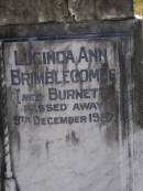 John North BURNETT,
died 22 Aug 1936 aged 67 years;
Lucinda Maria, wife,
died 11 June 1900 aged 89 years;
Walter Logan BURNETT,
died 25 July 1937 aged 36 years;
Lucinda Ann BRIMBLECOMBE (nee BURNETT),
died 5 Dec 1987;
James E. BURNETT,
1903 - 1982;
Alice E. BURNETT,
1908 - 1992;
Brookfield Cemetery, Brisbane