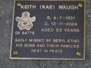 Keith (Kae) WAUGH,
born 4-7-1921 died 13-11-2004 aged 84 years,
missed by Beryl Ethel, sons & families;
Brookfield Cemetery, Brisbane