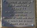 Glen Matthew PERRETT,
son of Roy & Sylvie,
brother of Carol & Royce,
1-7-1964 - 24-6-1985;
Brookfield Cemetery, Brisbane