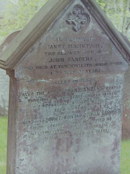 Janet MacINTOSH  | d: 2 Feb 1879 aged 27 at Tundergarth house  | wife of John SANDERS  |   | John SANDERS  | d: 24 Sep 1896 aged 55, at Old Free Church manse, Lockerbie  | draper  |   | George Donald Cowan SANDERS  | d: 27 May 1899 aged 24 at 24 Livingstone Place, Lockerbie  | second son of above  |   | Cemetery of Dryfesdale Parish Church, Lockerbie, Dumfriesshire, Scotland  |   |   |