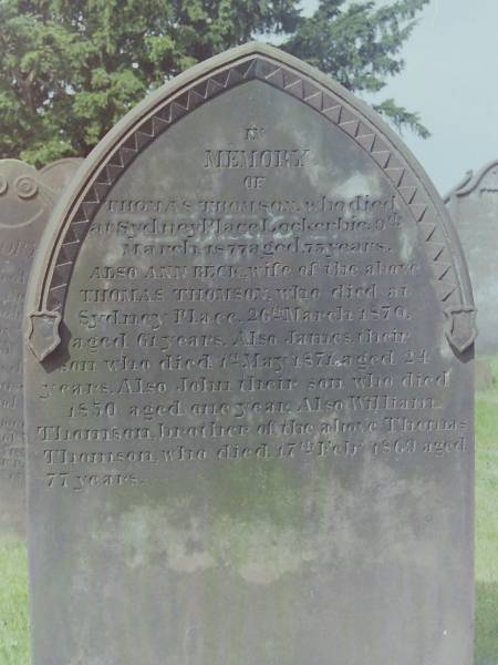 Thomas THOMSON  | d: 9 Mar 1877 aged 75 at Sydney Place, Lockerbie  |   | his wife  | Ann BECK  | d: 26 Mar 1870 aged 61 at Sydney Place  |   | their son  | James THOMSON  | d: 1 May 1871 aged 24  |   | their son  | John THOMSON  | d: 1850 aged 1  |   | William THOMSON  | d: 17 Feb 1869 aged 77  | brother of Thomas THOMSON  |   | Cemetery of Dryfesdale Parish Church, Lockerbie, Dumfriesshire, Scotland  |   |   |