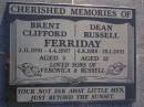 Brent Clifford FERRIDAY,
3-11-1991 - 4-4-1997 aged 5 years;
Dean Russell FERRIDAY,
6-8-1988 - 29-1-2002 aged 13 years;
sons of Veronice & Russell;
Gheerulla cemetery, Maroochy Shire