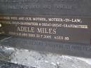 Roland Richard MILES,
born 26-8-1913,
died 6-12-1982 aged 69 years,
husband dad grandfather great-grandfather,
remembered wife Adele, Thelma, Tom, Dianne & families;
Adele MILES,
wife mother mother-in-law grandmother
great-grandmother great-great-grandmother,
born 2-12-1919 died 22-7-2005 aged 85 years;
Gheerulla cemetery, Maroochy Shire