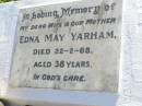 Edna May YARHAM, wife mother,
died 22-2-68 aged 38 years;
Peter John YARHAM, son brother,
22-6-1961 - 19-3-2005;
Gleneagle Catholic cemetery, Beaudesert Shire