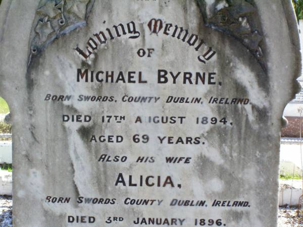 Michael BYRNE,  | born Swords County Dublin Ireland,  | died 17 August 1894 aged 69 years;  | Alicia, wife,  | born Swords County Dublin Ireland  | died 3 Jan 1896 aged 50 years;  | Gleneagle Catholic cemetery, Beaudesert Shire  | 