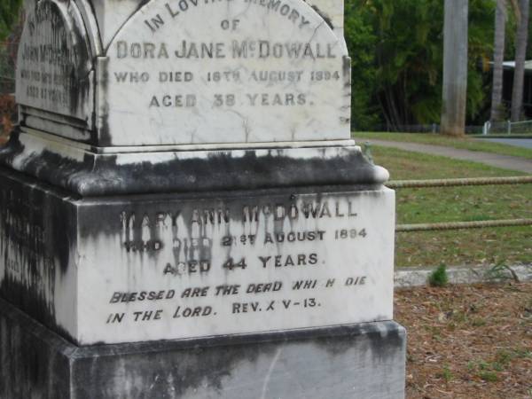 John McDOWALL  | 23 Feb 1873  | aged 63  |   | son  | John FOSTER  | 17 Feb 1868  | aged 10  |   | Dora Jane McDOWALL  | 18 Aug 1894  | aged 38  |   | Mary Ann McDOWALL  | 21 Aug 1894  | aged 44  |   | Elizabeth Ann McDOWALL  | 11 Aug 1890  |   | second son  | James William  | B: 5 Nov 1849  | D: 15 Jul 1890  |   | Ambrose McDOWALL  | B: 20 Mar 1853  | D: 16 Dec 1911  |   | St Matthew's (Anglican) Grovely, Brisbane  | 