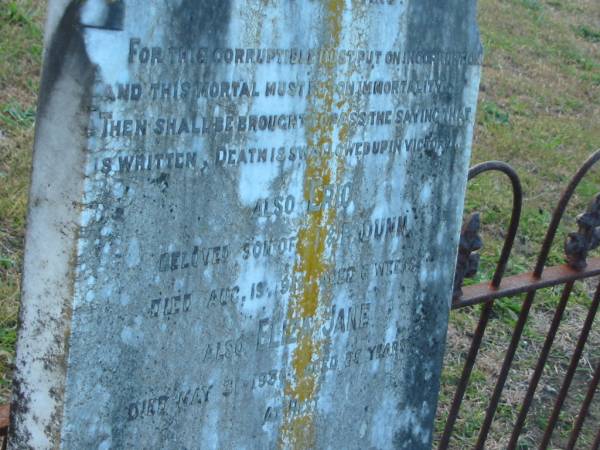 William DUNN  | d: 28 Dec 1901, aged 67  |   | Eric  (DUNN)  | (son of T and P DUNN)  | d: 19 Aug 1919, aged 6 weeks  |   | Eliza Jane (DUNN)  | d: 31 May 1936, aged 85  |   |   | Harrisville Cemetery - Scenic Rim Regional Council  | 