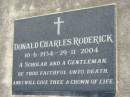 Peter Charles RODERICK
b: 3 Oct 1963, d: 25 Aug 1989
Jeanette Edith RODERICK
b: 20 Jun 1937, d: 27 Jul 1998
Donald Charles RODERICK
b: 10 Jun 1934, d: 29 Nov 2004
Harrisville Cemetery - Scenic Rim Regional Council