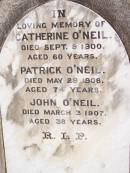 Catherine ONEIL,
died 9 Sept 1900 aged 60 years;
Patrick ONEIL,
died 29 May 1906 aged 74 years;
John ONEIL,
died 3 March 1907 aged 38 years;
Helidon Catholic cemetery, Gatton Shire