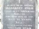 Margaret RYAN, mother,
native of Co Tipperary Ireland,
died 28 Oct 1897 aged 72 years;
William RYAN, father,
native of Co Tipperary Ireland,
died 21 Feb 1900 aged 96 years;
Helidon Catholic cemetery, Gatton Shire