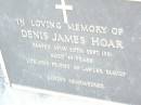 Denis James HOAR,
died 30 Sept 1981 aged 89 years,
friends of LAWLER family;
Helidon Catholic cemetery, Gatton Shire