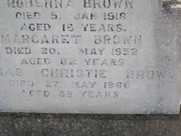 Rubenna (Ruby) BROWN,  | died 5 Jan 1918 aged 16 years;  | Margaret BROWN,  | died 20 May 1952 aged 82 years;  | Thomas Christie BROWN,  | died 27 May 1966 aged 89 years;  | Helidon General cemetery, Gatton Shire  | 