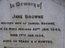 Jane BROWNE,
wife of Smauel BROWNE,
born County Mayo Ireland 20 Jan 1843,
died 17 Jan 1934 aged 90 years 11 months;
Samuel,
husband,
died 7 June 1934 aged 92 years;
Highfields Baptist cemetery, Crows Nest Shire