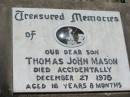 Thomas John MASON, son,
died accidentally 27 Dec 1976
aged 16 years 8 months;
Kalbar General Cemetery, Boonah Shire