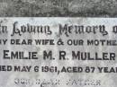 Emilie M.R. MULLER, wife mother,
died 6 May 1961 aged 87 years;
William A. MULLER, father,
died 17 April 1968 aged 90 years;
Kalbar General Cemetery, Boonah Shire