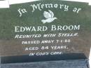 Edward BROOM,
reunited with Stella,
died 7-1-88 aged 84 years;
Kalbar General Cemetery, Boonah Shire