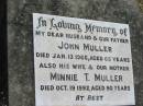 John MULLER, husband father,
died 13 Jan 1966 aged 65 years;
Minnie T. MULLER, wife mother,
died 19 Oct 1992 aged 90 years;
Kalbar General Cemetery, Boonah Shire