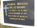 Francis Michael (Mick) BURNS,
9-8-1923 - 15-6-1991,
husband of Pat,
father of Michelle;
Kandanga Cemetery, Cooloola Shire