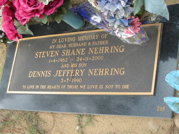 Steven Shane NEHRING, husband father,  | 1-4-1962 - 24-11-2000;  | Dennis Jeffery NEHRING, son,  | died 3-7-1990;  | Logan Village Cemetery, Beaudesert Shire  | 