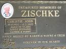 Christie John ZISCHKE,
19-11-1932 - 13-5-2003 aged 70,
husband father poppy,
missed by Karen, Wayne;
St Michaels Catholic Cemetery, Lowood, Esk Shire