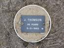 J. THOMSON, male,
died 5-5-1943 aged 83 years;
Ma Ma Creek Anglican Cemetery, Gatton shire