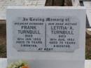 Frank TURNBULL, husband,
died 10 Jan 1953 aged 78 years 3 months;
Letitia A. TURNBULL, mother,
died 16 Aug 1954 aged 70 years 6 months;
Ma Ma Creek Anglican Cemetery, Gatton shire