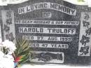 Harold TRULOFF, husband father,
died 27 Aug 1953 aged 47 years;
Betty M. TRULOFF, daughter sister,
died 26 July 1943 aged 19 years;
Hilda L. TRULOFF, wife mother mar,
died 14 May 2003 aged 89 years;
Minden Baptist, Esk Shire