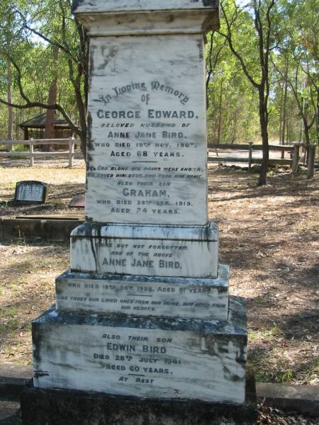 George Edward  | husband of Anne Jane BIRD  | 19 Nov 1907  | 68 yrs  |   | son  | Graham  | 26 Sep 1919  | 34 yrs  |   | Anne Jane BIRD  | 18 Oct 1928  | 81 yrs  |   | son  | Edwin BIRD  | 28 Jul 1941  | 60 yrs  |   | Moggill Historic cemetery (Brisbane)  | 