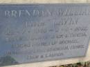 Brendan William (Liam) LAVIN,
29-7-1946 - 3-6-2002,
son of Jack & Teresa,
father of Michael, Annmarie, Lisa, Brendan, Renee,
Liam & Lauren;
Pimpama Uniting cemetery, Gold Coast