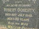 Robert DOHERTY,
husband,
died 20 July 1948 aged 80 years;
Eliza Maggie DOHERTY,
wife,
died 10 Feb 1973 aged 89 years;
Robert Norman DOHERTY,
died 4 Dec 1948 aged 9 days;
Pimpama Uniting cemetery, Gold Coast
