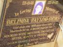 Belinda TAYLOR-BEWS,
23-11-76 - 22-9-02,
wife mother daughter sister aunty;
Pimpama Uniting cemetery, Gold Coast