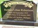 Barbara Lilian ROBERTSON,
born 3 Sept 1915,
died 16 Jan 2003,
mother of Caroline, Philippa & Robert;
Pimpama Uniting cemetery, Gold Coast