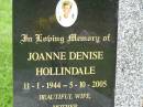 Joanne Denise HOLLINDALE,
11-1-1944 - 5-10-2005,
wife mother grandmother;
Pimpama Uniting cemetery, Gold Coast