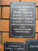 parents;
Frank YARROW,
25-6-89 - 23-3-54;
Margaret YARROW,
25-12-92 - 3-10-59,
ashes scattered at Tallegalla;
Gordon, Mervyn, Marjorie, Evelyn (Peg), Darrell;
Rosewood Uniting Church Columbarium wall, Ipswich