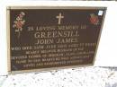 John James GREENSILL,
died 24 June 2005 aged 77 years,
husband of Fay,
father of Deborah, Alan & Leigh-Anne;
Samsonvale Cemetery, Pine Rivers Shire