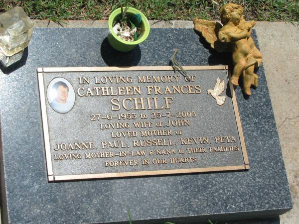 Cathleen Fances SCHILF,  | 27-6-1953 - 25-7-2003,  | wife of John,  | mother of Joanne, Paul, Russell, Kevin & Peta,  | mother-in-law nana;  | Yarraman cemetery, Toowoomba Regional Council  | 